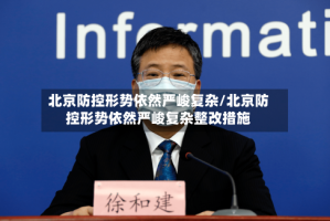 北京防控形势依然严峻复杂/北京防控形势依然严峻复杂整改措施