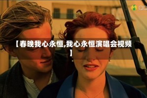 【春晚我心永恒,我心永恒演唱会视频】
