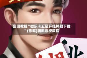 实测教程“微乐卡五星开挂神器下载”(作弊)辅助透视教程