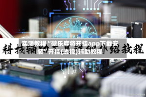 实测教程“微乐麻将开挂app下载安装”开挂(透视)辅助教程