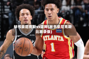 林书豪尼克斯vs篮网(林书豪尼克斯比赛录像)