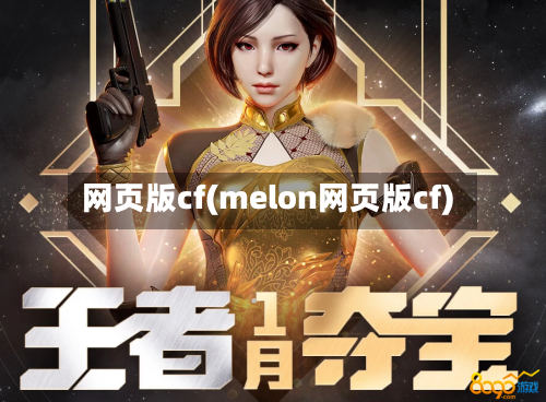 网页版cf(melon网页版cf)-第2张图片
