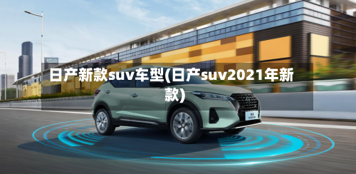 日产新款suv车型(日产suv2021年新款)-第1张图片