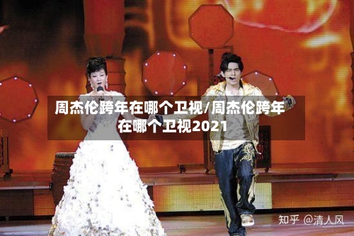 周杰伦跨年在哪个卫视/周杰伦跨年在哪个卫视2021-第1张图片