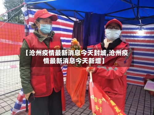 【沧州疫情最新消息今天封城,沧州疫情最新消息今天新增】-第1张图片