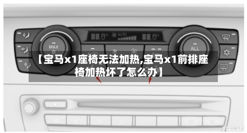 【宝马x1座椅无法加热,宝马x1前排座椅加热坏了怎么办】-第2张图片