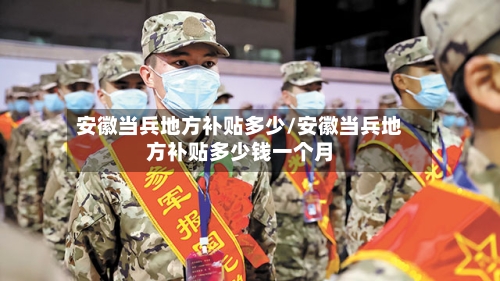 安徽当兵地方补贴多少/安徽当兵地方补贴多少钱一个月-第2张图片