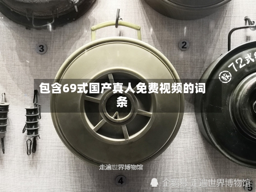 包含69式国产真人免费视频的词条-第1张图片