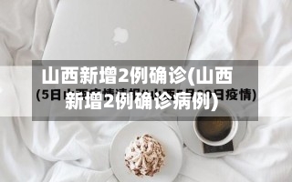 山西新增2例确诊(山西新增2例确诊病例)-第1张图片