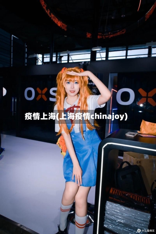 疫情上海(上海疫情chinajoy)-第1张图片