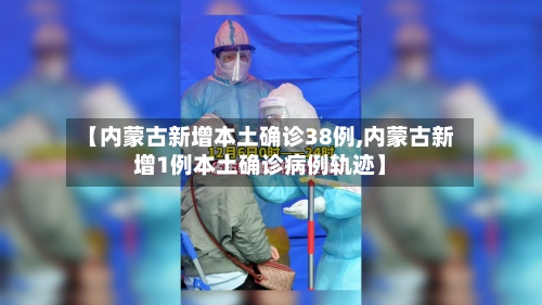 【内蒙古新增本土确诊38例,内蒙古新增1例本土确诊病例轨迹】-第2张图片