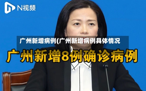 广州新增病例(广州新增病例具体情况)-第2张图片