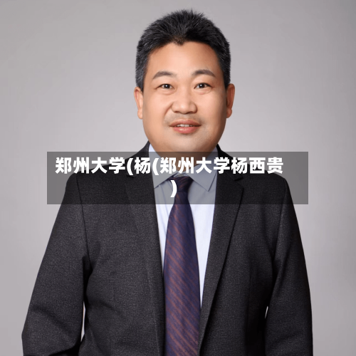 郑州大学(杨(郑州大学杨西贵)-第1张图片