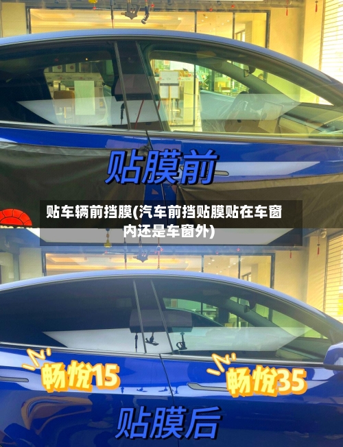 贴车辆前挡膜(汽车前挡贴膜贴在车窗内还是车窗外)-第2张图片