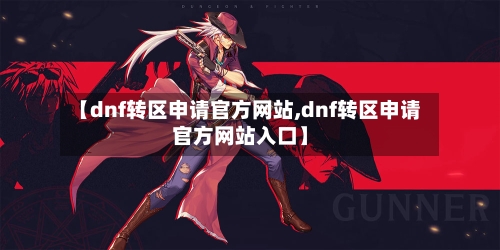 【dnf转区申请官方网站,dnf转区申请官方网站入口】-第1张图片
