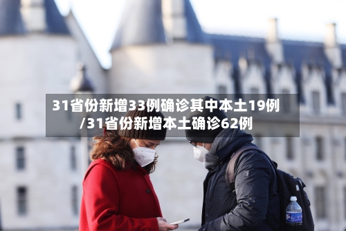31省份新增33例确诊其中本土19例/31省份新增本土确诊62例-第1张图片