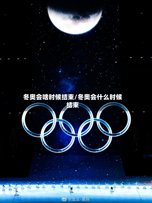 冬奥会啥时候结束/冬奥会什么时候结束-第1张图片