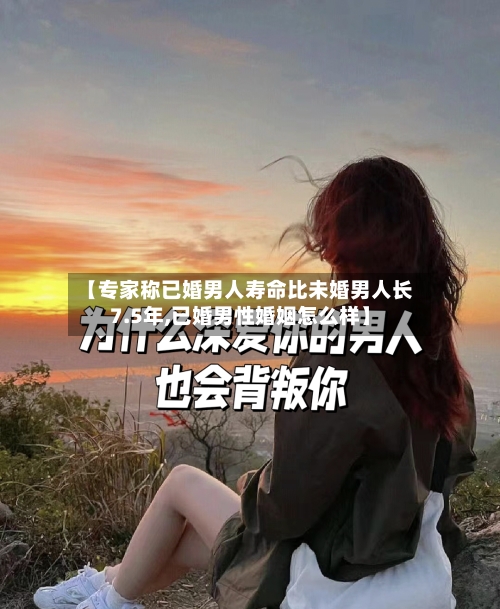 【专家称已婚男人寿命比未婚男人长7.5年,已婚男性婚姻怎么样】-第1张图片