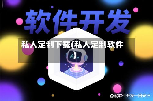 私人定制下载(私人定制软件)-第3张图片