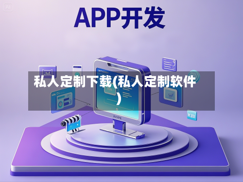 私人定制下载(私人定制软件)-第2张图片
