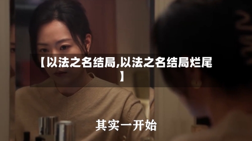 【以法之名结局,以法之名结局烂尾】-第1张图片