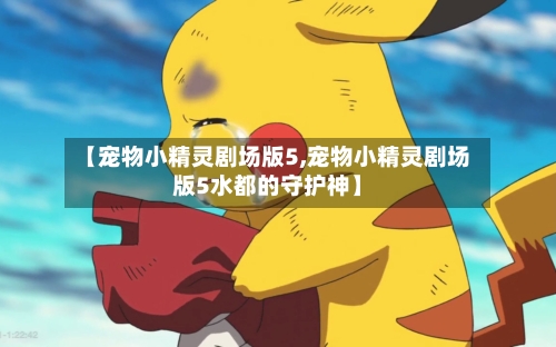 【宠物小精灵剧场版5,宠物小精灵剧场版5水都的守护神】-第1张图片
