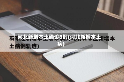 河北新增本土确诊8例(河北新增本土病)-第1张图片