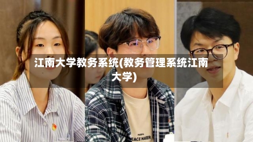 江南大学教务系统(教务管理系统江南大学)-第1张图片