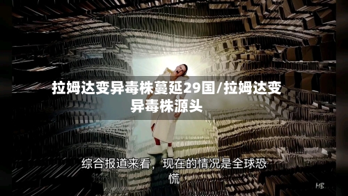 拉姆达变异毒株蔓延29国/拉姆达变异毒株源头-第2张图片