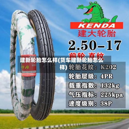 建新轮胎怎么样(货车建新轮胎怎么样)-第1张图片