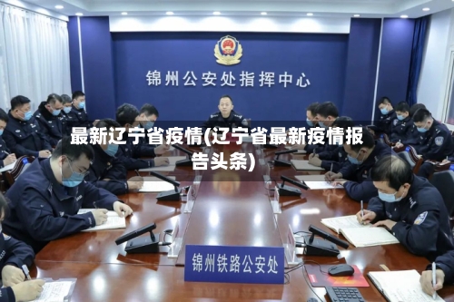 最新辽宁省疫情(辽宁省最新疫情报告头条)-第1张图片