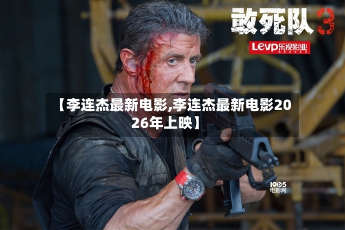 【李连杰最新电影,李连杰最新电影2026年上映】-第1张图片