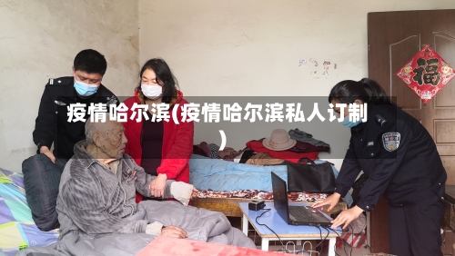 疫情哈尔滨(疫情哈尔滨私人订制)-第2张图片