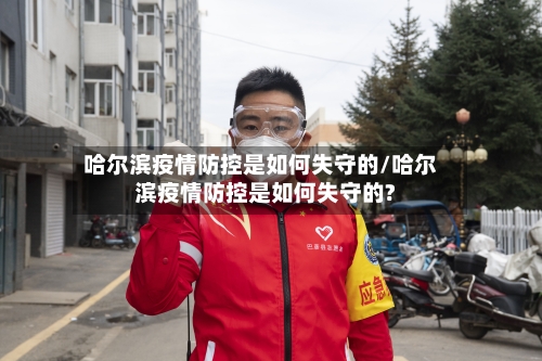 哈尔滨疫情防控是如何失守的/哈尔滨疫情防控是如何失守的?-第1张图片