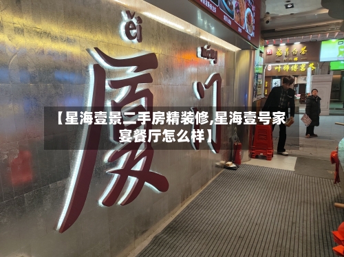【星海壹景二手房精装修,星海壹号家宴餐厅怎么样】-第1张图片