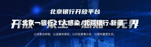 北京一银行21人感染/北京银行 新闻-第1张图片