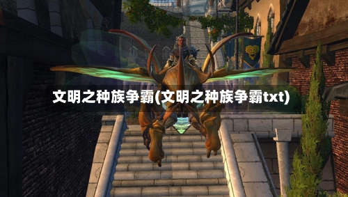 文明之种族争霸(文明之种族争霸txt)-第1张图片