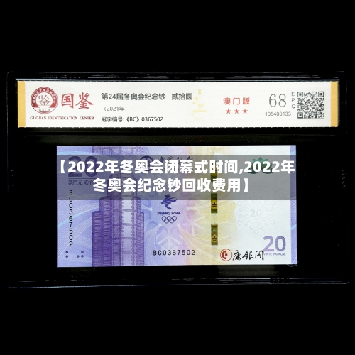 【2022年冬奥会闭幕式时间,2022年冬奥会纪念钞回收费用】-第2张图片