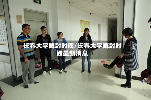 长春大学解封时间/长春大学解封时间最新消息-第1张图片