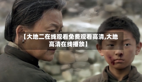 【大地二在线观看免费观看高清,大地高清在线播放】-第2张图片