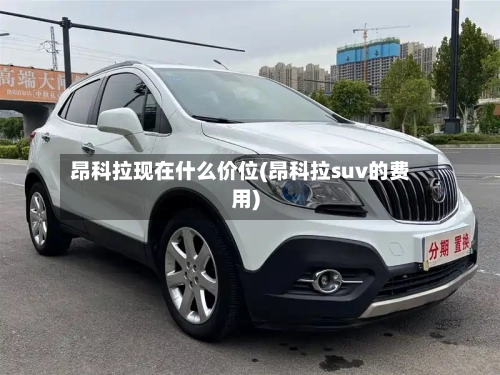 昂科拉现在什么价位(昂科拉suv的费用)-第1张图片
