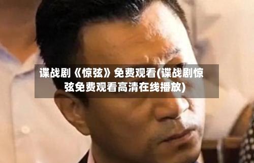 谍战剧《惊弦》免费观看(谍战剧惊弦免费观看高清在线播放)-第1张图片