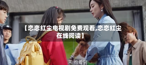 【恋恋红尘电视剧免费观看,恋恋红尘在线阅读】-第1张图片