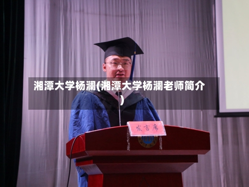 湘潭大学杨澜(湘潭大学杨澜老师简介)-第2张图片