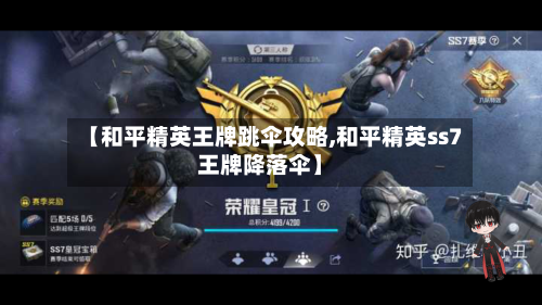 【和平精英王牌跳伞攻略,和平精英ss7王牌降落伞】-第1张图片