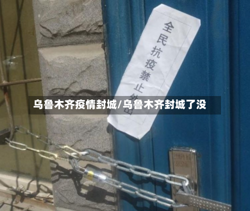 乌鲁木齐疫情封城/乌鲁木齐封城了没-第2张图片