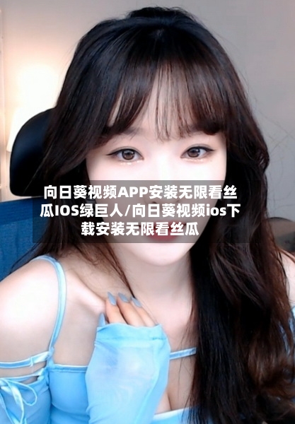 向日葵视频APP安装无限看丝瓜IOS绿巨人/向日葵视频ios下载安装无限看丝瓜-第3张图片