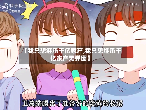 【我只想继承千亿家产,我只想继承千亿家产无弹窗】-第1张图片