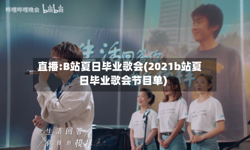 直播:B站夏日毕业歌会(2021b站夏日毕业歌会节目单)-第1张图片