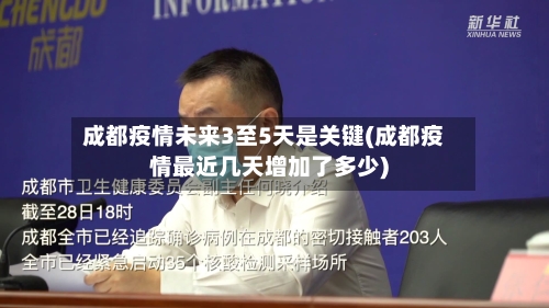 成都疫情未来3至5天是关键(成都疫情最近几天增加了多少)-第2张图片